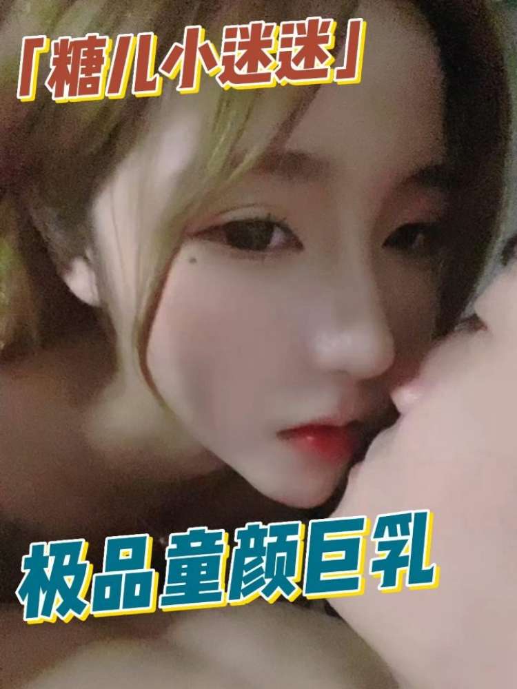 『糖儿小迷迷』极品童颜巨乳，声音好有感觉