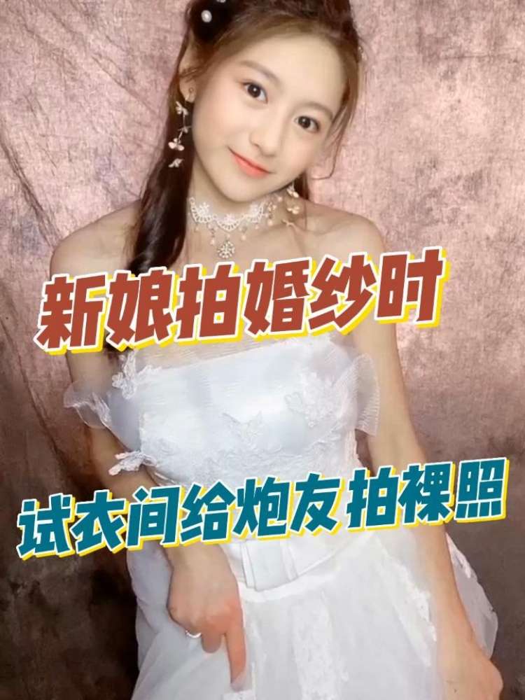 新娘试婚纱时，在试衣间给炮友拍裸照