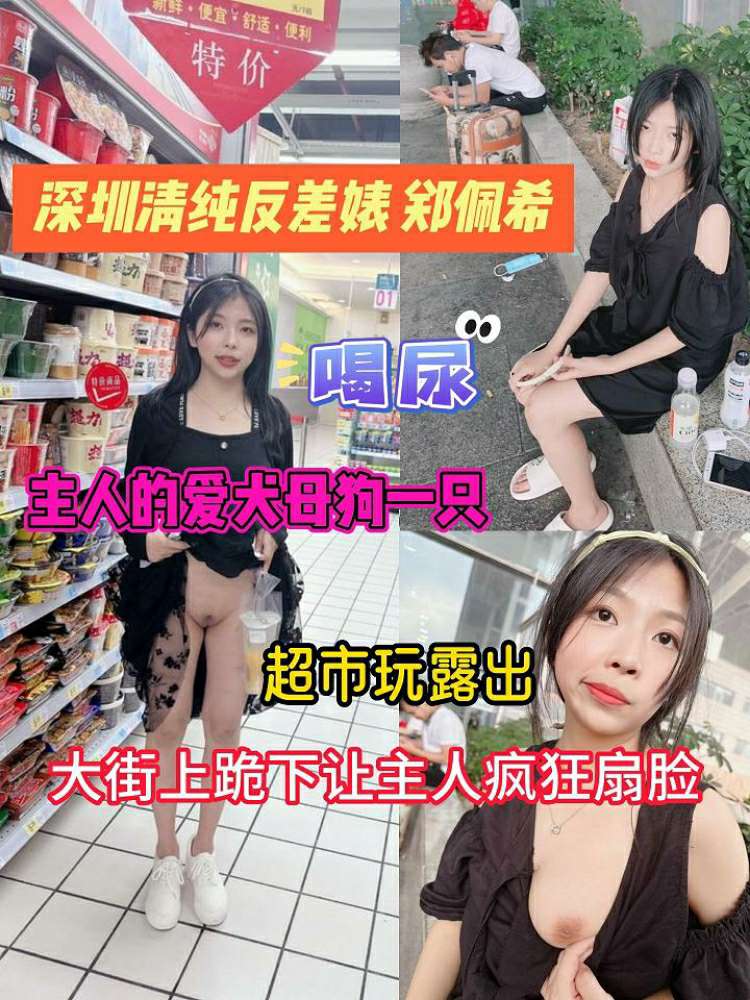 深圳清纯反差婊 郑佩希 主人的爱犬母狗一只 超市玩露出 喝尿 大街上跪下让主人疯狂扇脸