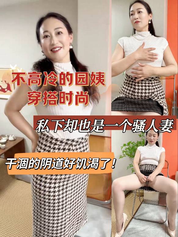 不高冷的园姨，穿搭时尚，私下却也是一个骚人妻，干涸的阴道好饥渴了！