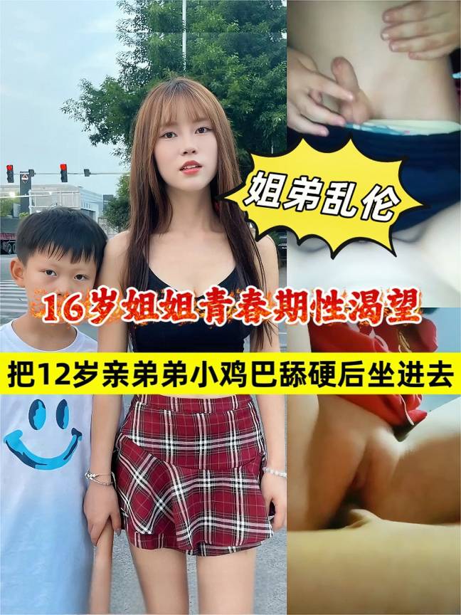 【毁三观！姐弟乱伦】16岁姐姐青春期性渴望 把12岁亲弟弟小鸡巴舔硬后坐进去！