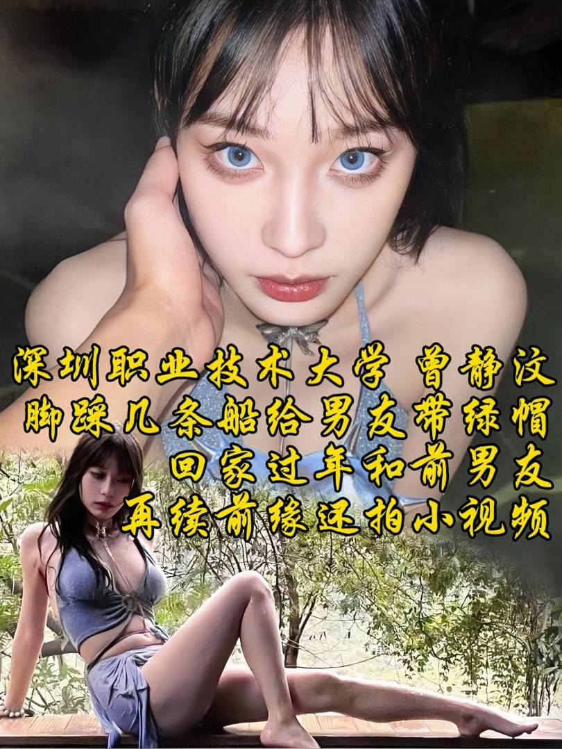 深圳职业技术大学 曾静汶 脚踩几条船给男友带绿帽 回家过年和前男友再续前缘还拍小视频