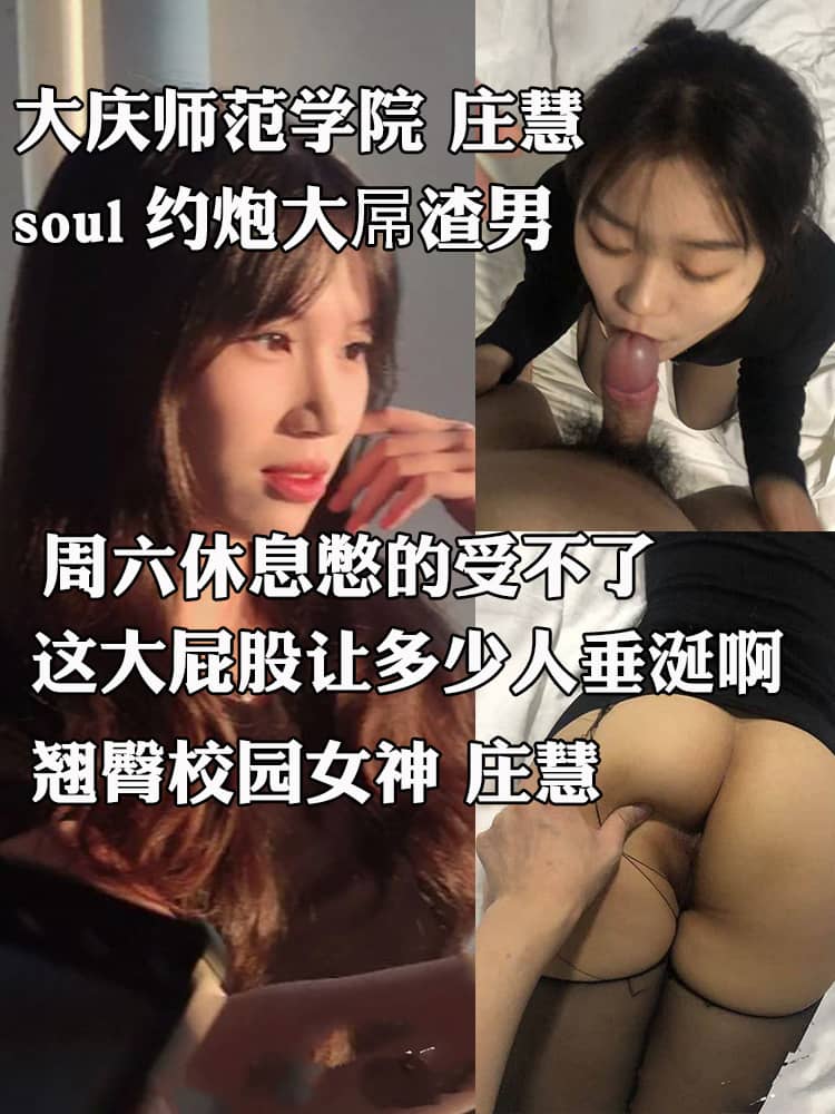 大庆师范学院庄慧 高颜值翘臀校园女神 soul约炮大屌渣男 穿黑丝后入爆操 插的母狗淫叫连连
