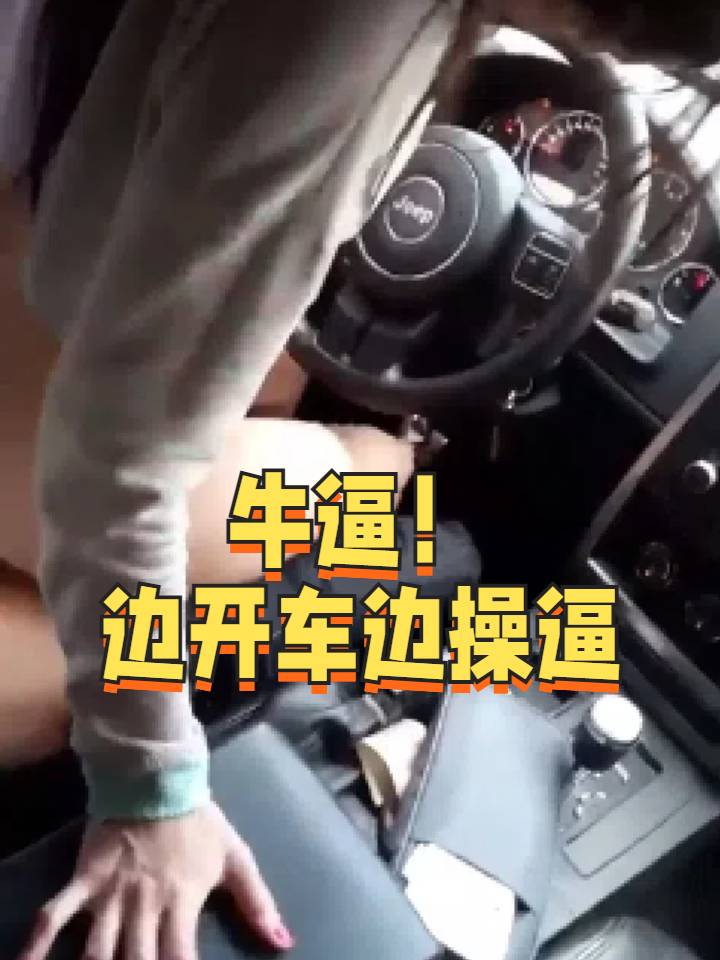 大哥牛逼边开车边操逼不怕一脚油门一脚刹车