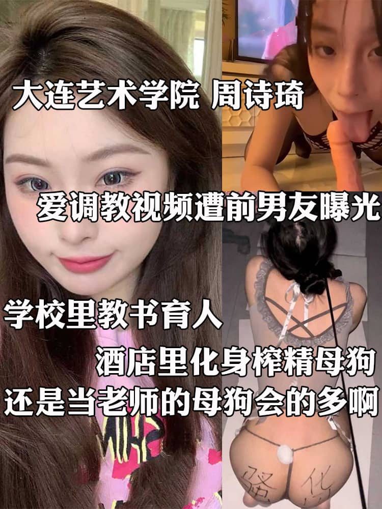 大连艺术学院 周诗琦 性爱调教视频遭前男友曝光 学校里教书育人 酒店里化身榨精母狗 极度反差！