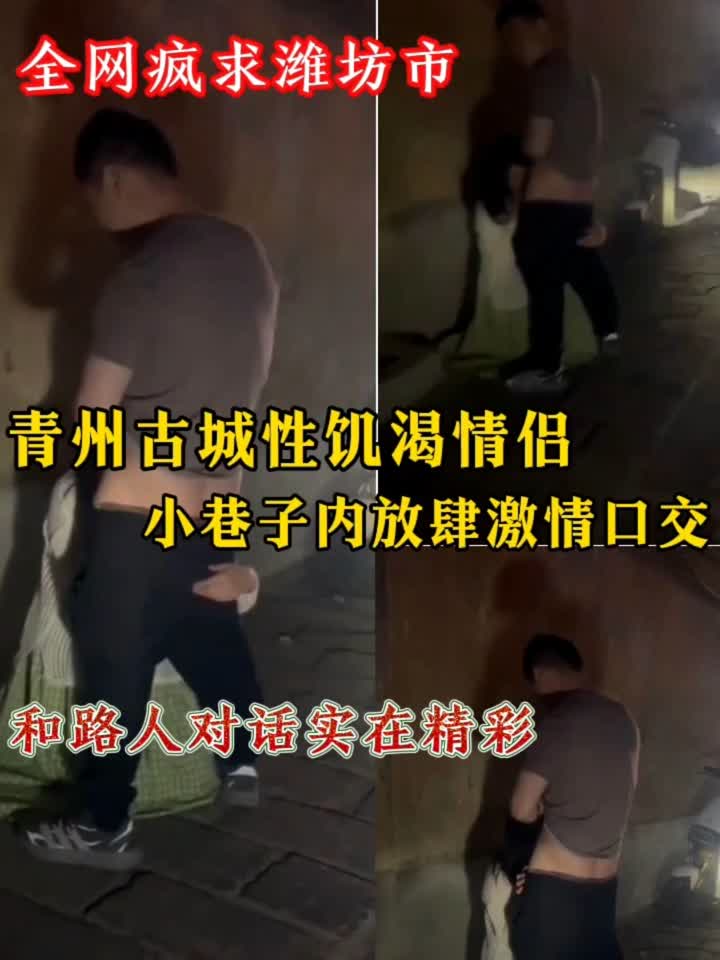 全网疯求潍坊市青州古城性饥渴情侣，小巷子内放肆激情口交和路人对话实在精彩