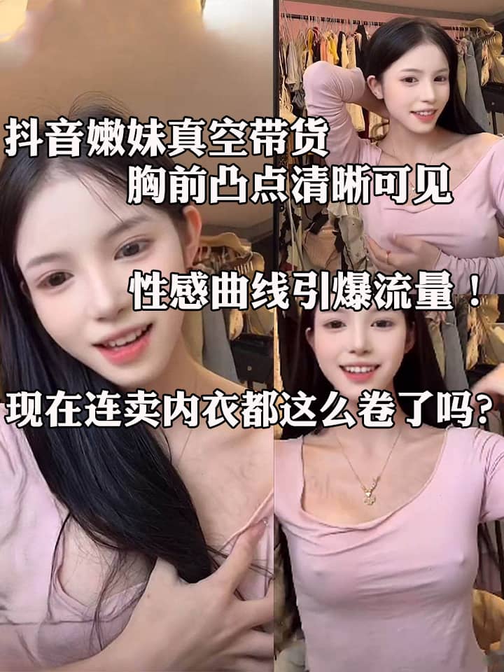 抖音嫩妹真空带货 胸前凸点清晰可见 性感曲线引爆流量！ 现在连卖内衣都这么卷了吗？