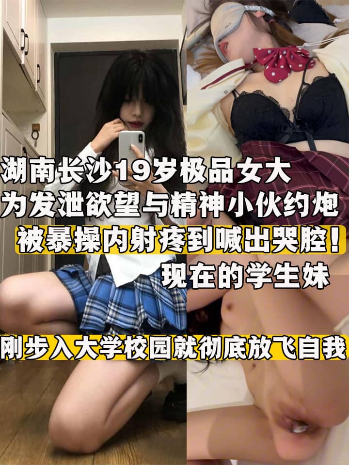 湖南长沙19岁极品女大 为发泄欲望与精神小伙约炮 被暴操内射疼到喊出哭腔！