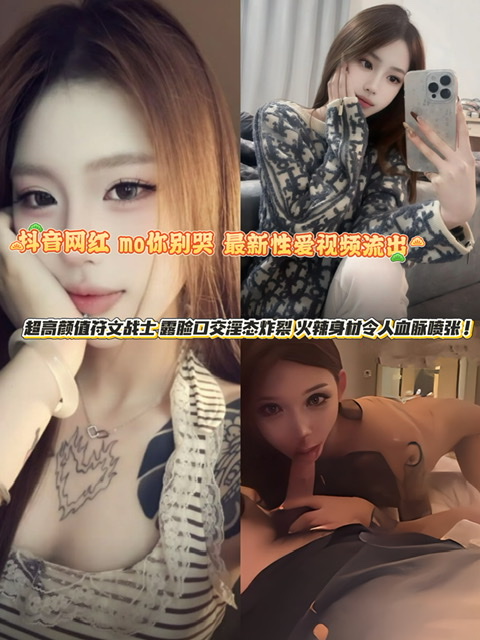 抖音网红 mo你别哭 最新性爱视频流出 超高颜值符文战士 露脸口交淫态炸裂 火辣身材令人血脉喷张！