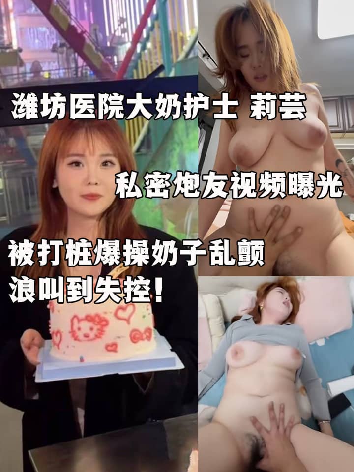 潍坊医院大奶护士 莉芸 私密炮友视频曝光 露脸口交口水拉丝 被打桩爆操奶子乱颤 浪叫到失控！