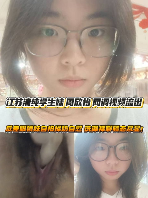 江苏清纯学生妹 周欣怡 网调视频流出！反差眼镜妹自拍揉奶自慰 洗澡裸聊骚态尽显！