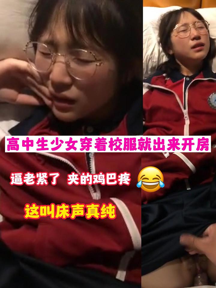 高中生少女穿着校服就出来开房逼老紧了  夹的鸡巴疼这叫床声真纯