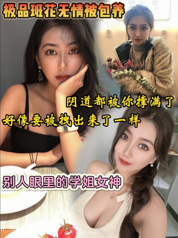 极品班花无情被包养  “阴道都被你撑满了，好像要被拽出来了一样”别人眼里的学姐女神