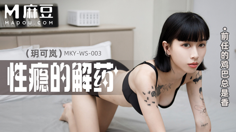 性瘾的解药，前任的鸡鸡总是香 MKY-WS-003