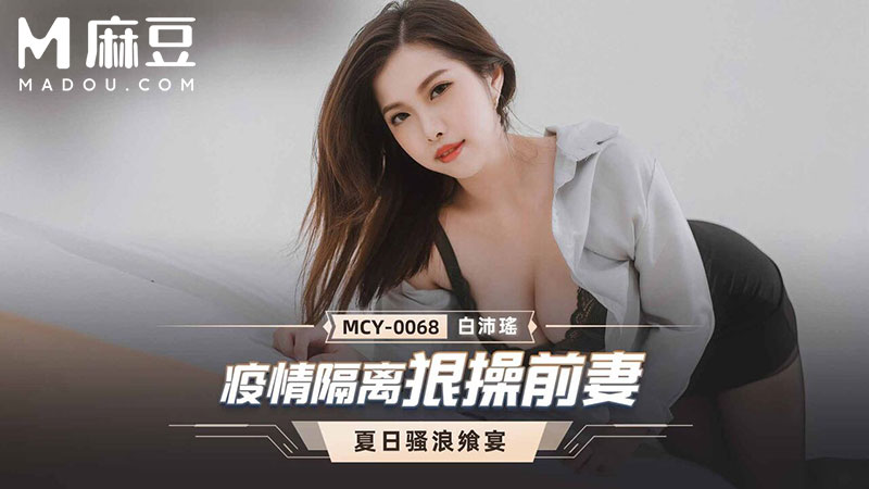 疫情隔离狠操前妻，夏日骚浪飒宴 MCY-0068