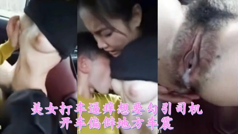 美女打车逼痒想要勾引司机开车偏僻地方车震2/3
