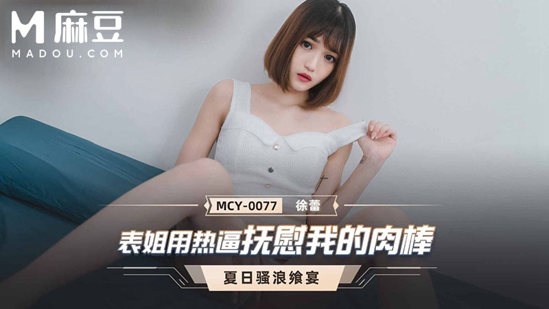 表姐热逼抚慰我的肉棒，夏日骚浪飒宴 MCY-0077