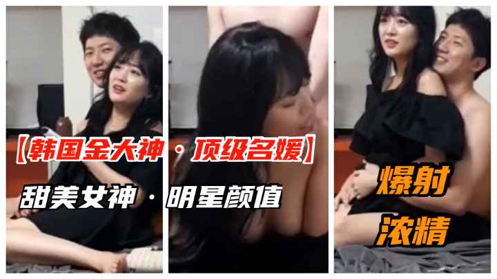 【韩国金先生】顶级名媛女神被忽悠爆插.射浓精