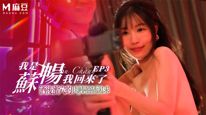 我是苏畅 我回来了 EP3，酒后蜜穴的肉棒抽插渴求 MD-0190-3