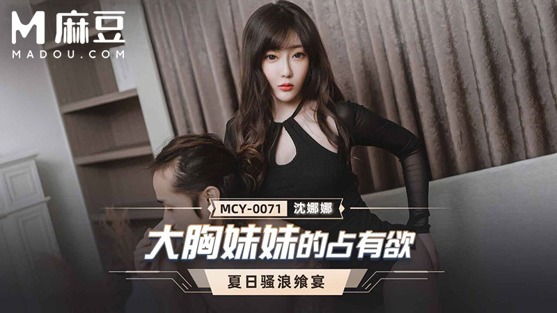 大胸妹妹的占有欲，夏日骚浪飒宴 MCY-0071
