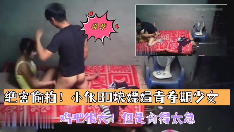 【绝密偷拍！小伙80块嫖娼青春期少女】鸡吧很大！但是肏得太急