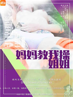 妈妈教我操姐姐